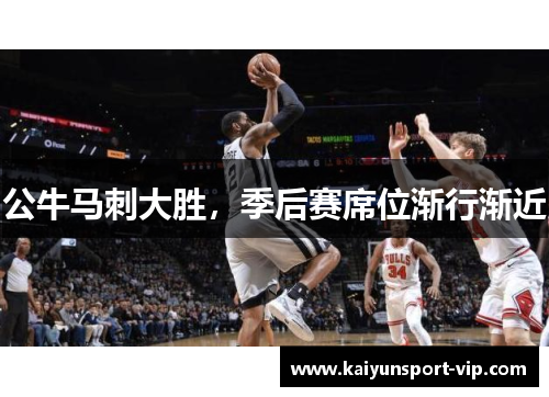公牛马刺大胜，季后赛席位渐行渐近