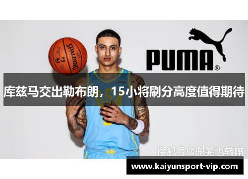 库兹马交出勒布朗，15小将刷分高度值得期待