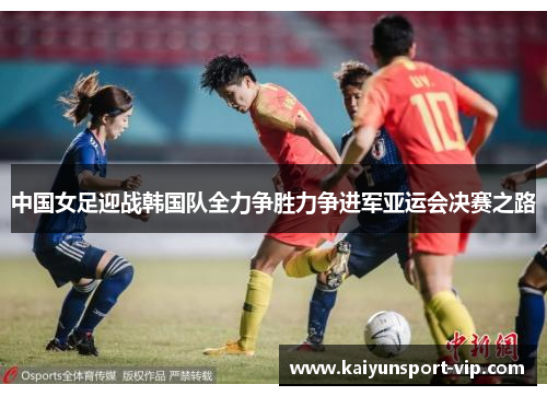中国女足迎战韩国队全力争胜力争进军亚运会决赛之路