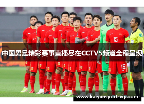 中国男足精彩赛事直播尽在CCTV5频道全程呈现