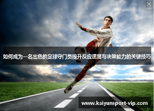 如何成为一名出色的足球守门员提升反应速度与决策能力的关键技巧
