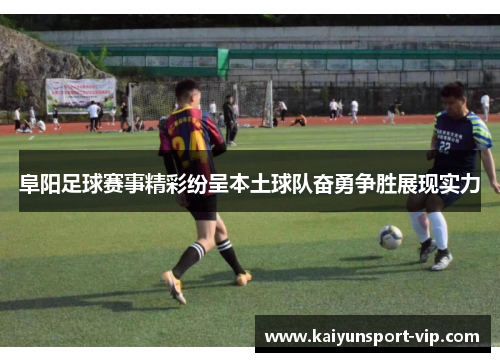 阜阳足球赛事精彩纷呈本土球队奋勇争胜展现实力