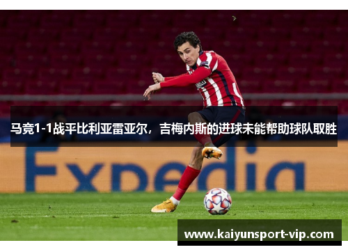 马竞1-1战平比利亚雷亚尔，吉梅内斯的进球未能帮助球队取胜