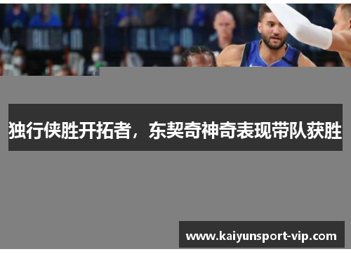 独行侠胜开拓者，东契奇神奇表现带队获胜