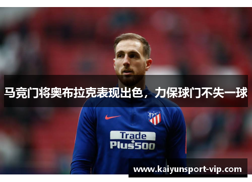 马竞门将奥布拉克表现出色，力保球门不失一球