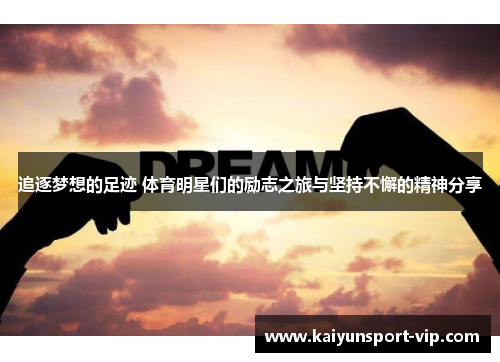追逐梦想的足迹 体育明星们的励志之旅与坚持不懈的精神分享