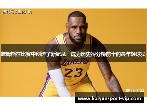 詹姆斯在比赛中创造了新纪录，成为历史得分榜前十的最年轻球员
