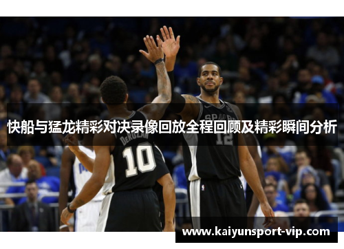 快船与猛龙精彩对决录像回放全程回顾及精彩瞬间分析