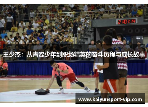 王少杰：从青涩少年到职场精英的奋斗历程与成长故事