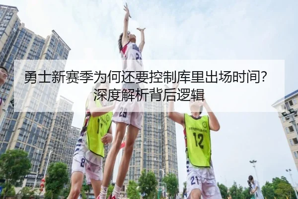 勇士新赛季为何还要控制库里出场时间？深度解析背后逻辑