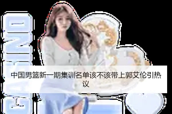 中国男篮新一期集训名单该不该带上郭艾伦引热议