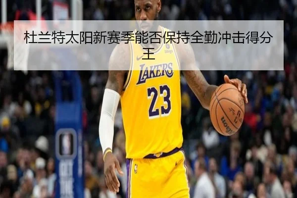 杜兰特太阳新赛季能否保持全勤冲击得分王
