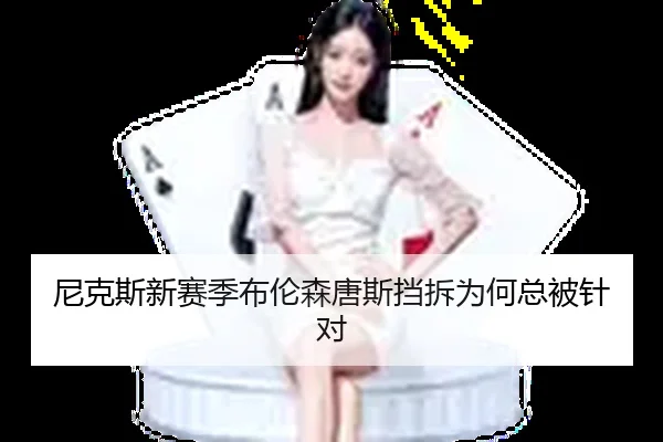 尼克斯新赛季布伦森唐斯挡拆为何总被针对