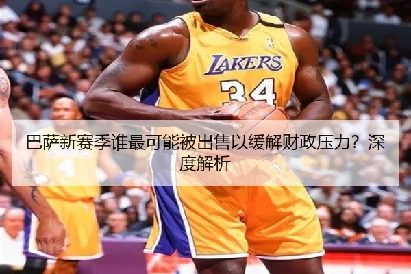 巴萨新赛季谁最可能被出售以缓解财政压力？深度解析