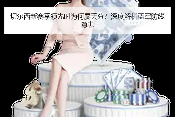 切尔西新赛季领先时为何屡丢分？深度解析蓝军防线隐患