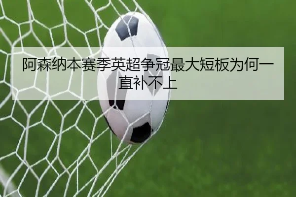 阿森纳本赛季英超争冠最大短板为何一直补不上
