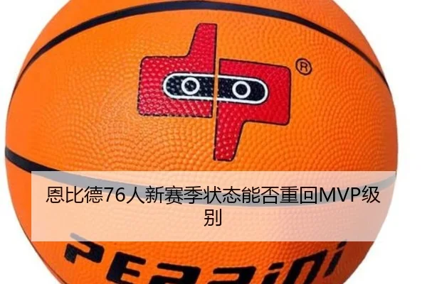 恩比德76人新赛季状态能否重回MVP级别