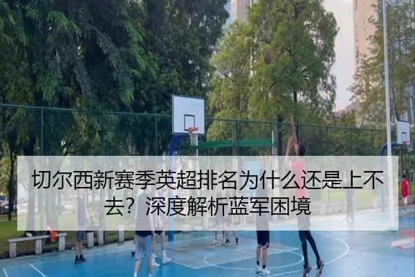 切尔西新赛季英超排名为什么还是上不去？深度解析蓝军困境