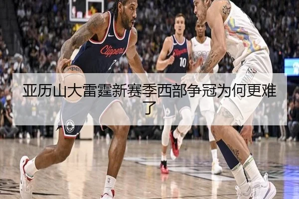 亚历山大雷霆新赛季西部争冠为何更难了