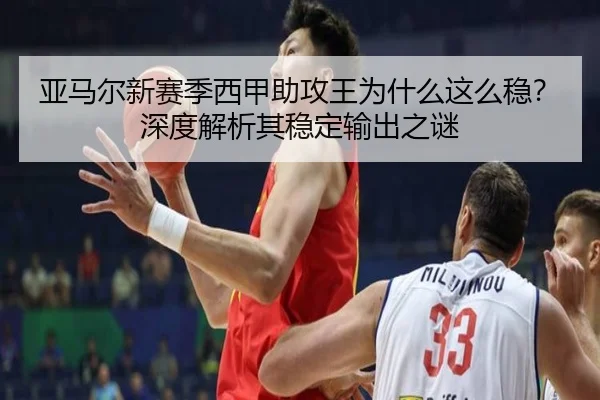 亚马尔新赛季西甲助攻王为什么这么稳？深度解析其稳定输出之谜