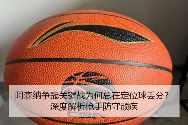 阿森纳争冠关键战为何总在定位球丢分？深度解析枪手防守顽疾