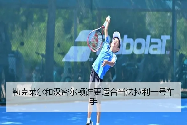 勒克莱尔和汉密尔顿谁更适合当法拉利一号车手