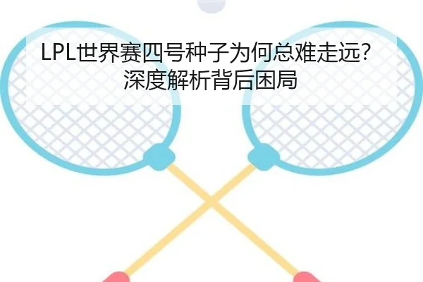 LPL世界赛四号种子为何总难走远？深度解析背后困局