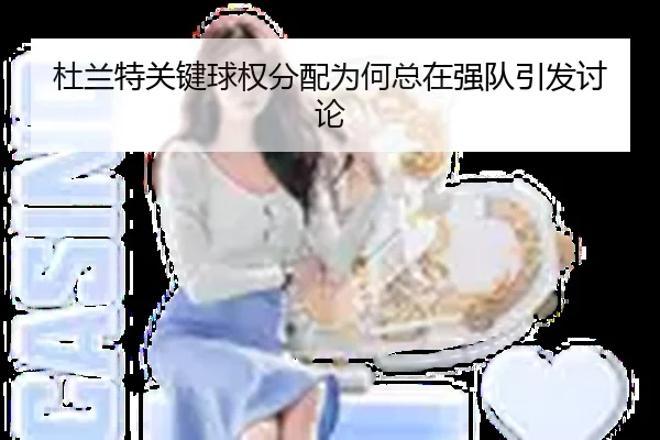 杜兰特关键球权分配为何总在强队引发讨论