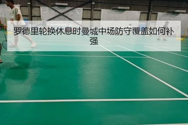 罗德里轮换休息时曼城中场防守覆盖如何补强