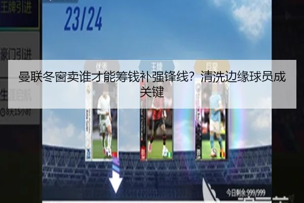 曼联冬窗卖谁才能筹钱补强锋线？清洗边缘球员成关键