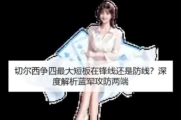 切尔西争四最大短板在锋线还是防线？深度解析蓝军攻防两端
