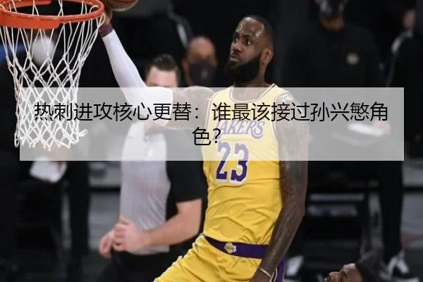 热刺进攻核心更替：谁最该接过孙兴慜角色？
