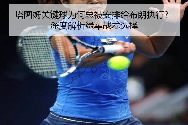 塔图姆关键球为何总被安排给布朗执行？深度解析绿军战术选择