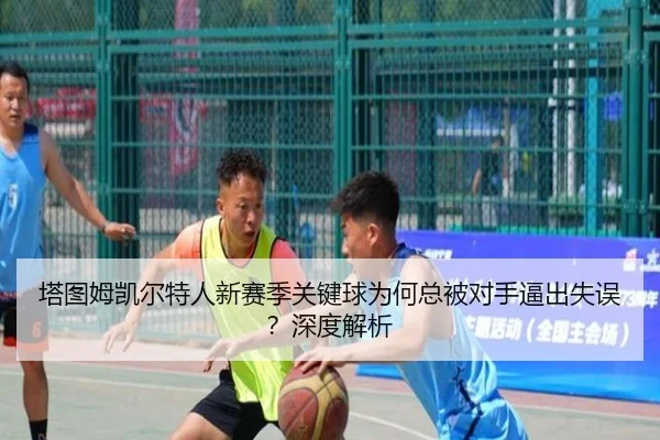 塔图姆凯尔特人新赛季关键球为何总被对手逼出失误？深度解析